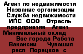 Агент по недвижимости › Название организации ­ Служба недвижимости ИПС, ООО › Отрасль предприятия ­ Агент › Минимальный оклад ­ 60 000 - Все города Работа » Вакансии   . Чувашия респ.,Порецкое. с.